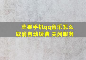 苹果手机qq音乐怎么取消自动续费 关闭服务